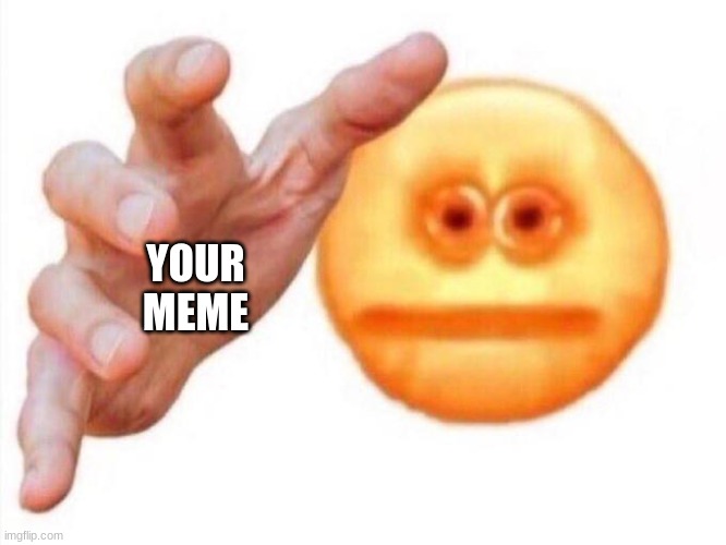 cursed emoji hand grabbing | YOUR MEME | image tagged in cursed emoji hand grabbing | made w/ Imgflip meme maker