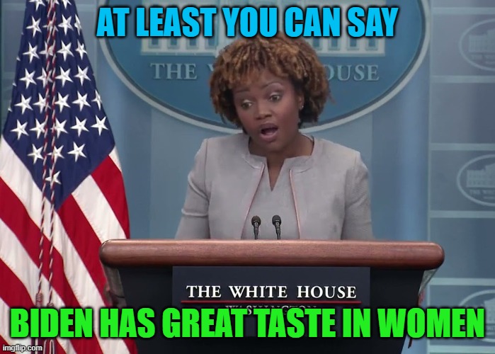 At least you can say Biden has great taste in women | AT LEAST YOU CAN SAY; BIDEN HAS GREAT TASTE IN WOMEN | image tagged in joe biden | made w/ Imgflip meme maker