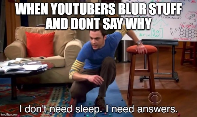 i dont need sleep i need answers | WHEN YOUTUBERS BLUR STUFF
AND DONT SAY WHY | image tagged in i dont need sleep i need answers | made w/ Imgflip meme maker