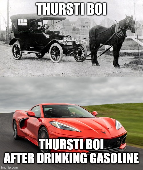 horsey car | THURSTI BOI THURSTI BOI AFTER DRINKING GASOLINE | image tagged in horsey car | made w/ Imgflip meme maker