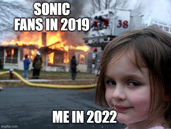 Disaster Girl | SONIC FANS IN 2019; ME IN 2022 | image tagged in memes,disaster girl | made w/ Imgflip meme maker