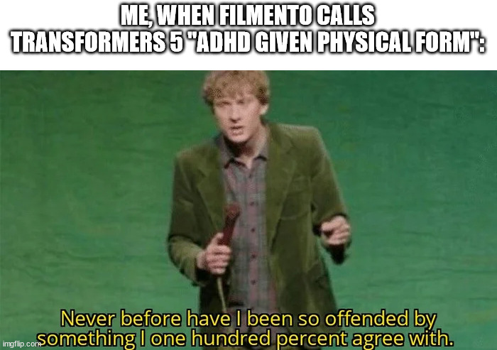 Never have i been so offended | ME, WHEN FILMENTO CALLS TRANSFORMERS 5 "ADHD GIVEN PHYSICAL FORM": | image tagged in never have i been so offended | made w/ Imgflip meme maker