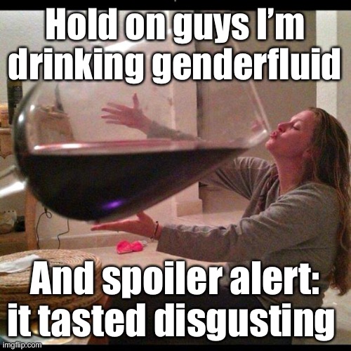 Cry about it | Hold on guys I’m drinking genderfluid; And spoiler alert: it tasted disgusting | image tagged in wine drinker,balls | made w/ Imgflip meme maker