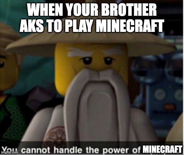 wu | WHEN YOUR BROTHER AKS TO PLAY MINECRAFT; MINECRAFT | image tagged in you cannot handle the power of spinjitzu | made w/ Imgflip meme maker