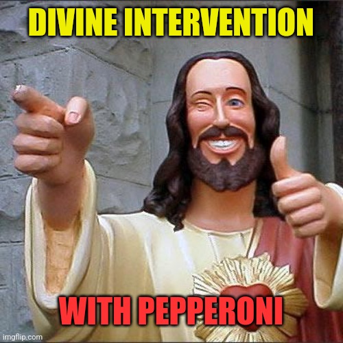 Buddy Christ Meme | DIVINE INTERVENTION WITH PEPPERONI | image tagged in memes,buddy christ | made w/ Imgflip meme maker