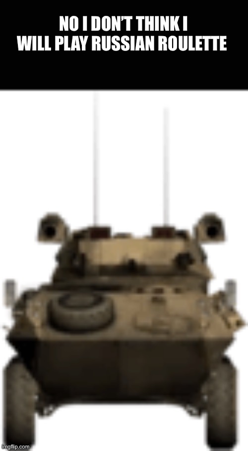 LAV-25 STARE | NO I DON’T THINK I WILL PLAY RUSSIAN ROULETTE | image tagged in lav-25 stare | made w/ Imgflip meme maker