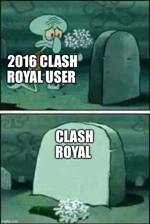 Clash royal is dead :( | 2016 CLASH ROYAL USER; CLASH ROYAL | image tagged in grave spongebob,clash royale,memes,spongebob,squidward,chocolate spongebob | made w/ Imgflip meme maker