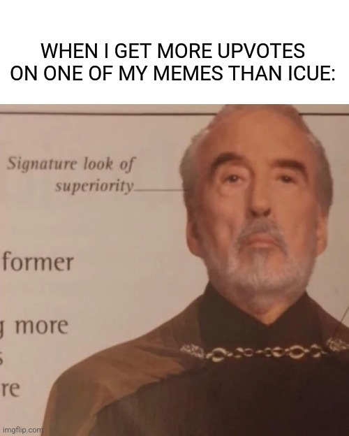 Signature Look of superiority | WHEN I GET MORE UPVOTES ON ONE OF MY MEMES THAN ICUE: | image tagged in signature look of superiority | made w/ Imgflip meme maker