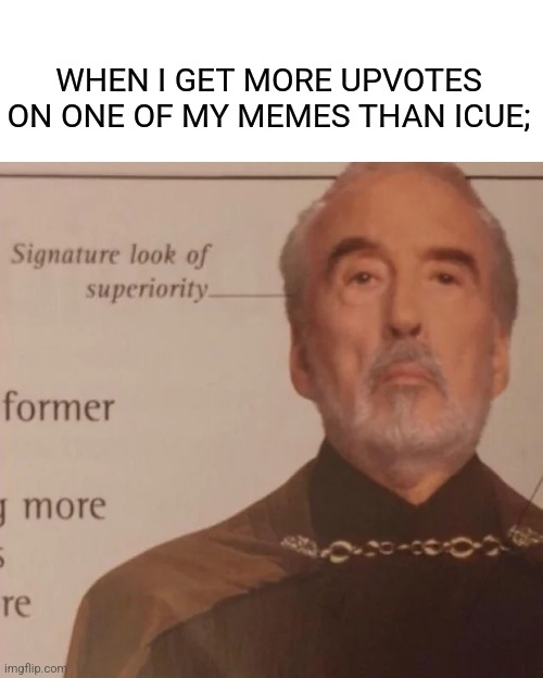 Signature Look of superiority | WHEN I GET MORE UPVOTES ON ONE OF MY MEMES THAN ICUE; | image tagged in signature look of superiority | made w/ Imgflip meme maker