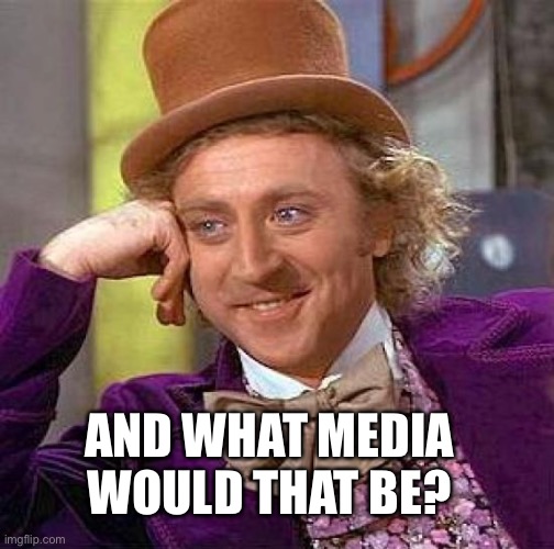 Creepy Condescending Wonka Meme | AND WHAT MEDIA WOULD THAT BE? | image tagged in memes,creepy condescending wonka | made w/ Imgflip meme maker