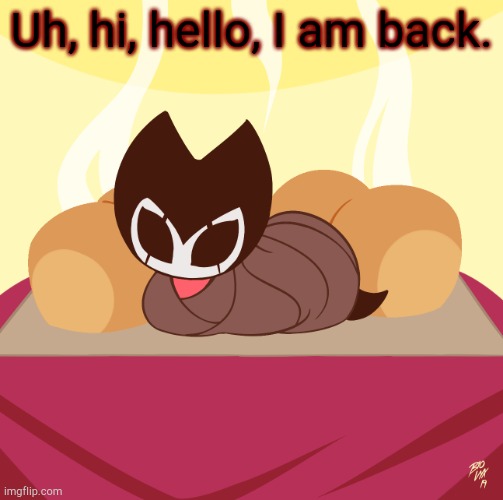 Grimmchild loaf | Uh, hi, hello, I am back. | image tagged in grimmchild loaf | made w/ Imgflip meme maker