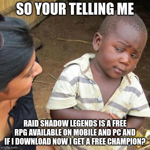 Third World Skeptical Kid | SO YOUR TELLING ME; RAID SHADOW LEGENDS IS A FREE RPG AVAILABLE ON MOBILE AND PC AND IF I DOWNLOAD NOW I GET A FREE CHAMPION? | image tagged in memes,third world skeptical kid,raid shadow legends,sponsor | made w/ Imgflip meme maker