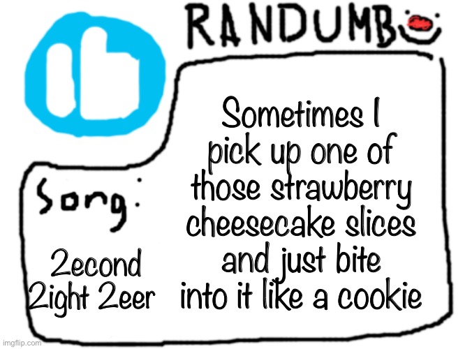Like the ones you get from walmart | Sometimes I pick up one of those strawberry cheesecake slices and just bite into it like a cookie; 2econd 2ight 2eer | image tagged in randumb template with song | made w/ Imgflip meme maker