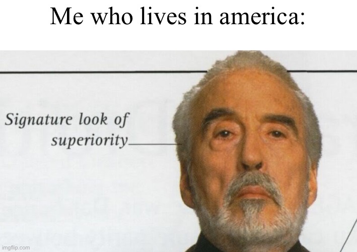 Me who lives in america: | made w/ Imgflip meme maker