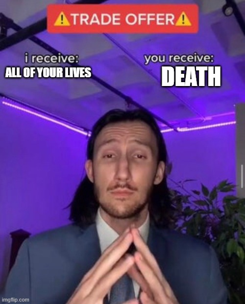 doom be like | DEATH; ALL OF YOUR LIVES | image tagged in i receive you receive | made w/ Imgflip meme maker