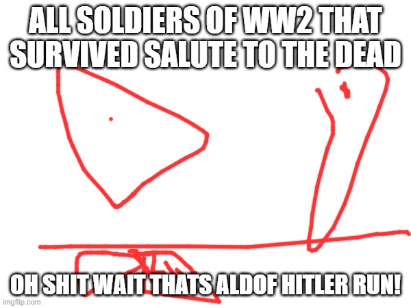 oh shit... | ALL SOLDIERS OF WW2 THAT SURVIVED SALUTE TO THE DEAD; OH SHIT WAIT THATS ALDOF HITLER RUN! | image tagged in ww2 | made w/ Imgflip meme maker