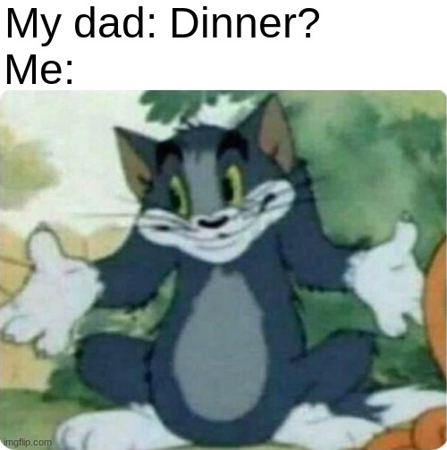 always | My dad: Dinner? Me: | image tagged in tom shrugging | made w/ Imgflip meme maker