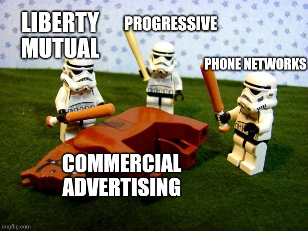 Beating a dead horse | PROGRESSIVE; LIBERTY MUTUAL; PHONE NETWORKS; COMMERCIAL ADVERTISING | image tagged in beating a dead horse | made w/ Imgflip meme maker