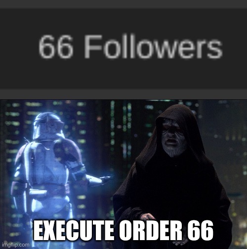 yes, good... *happy sith noises* | EXECUTE ORDER 66 | image tagged in execute order 66 | made w/ Imgflip meme maker
