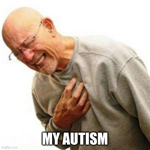 Heart Attack Man | MY AUTISM | image tagged in heart attack man | made w/ Imgflip meme maker