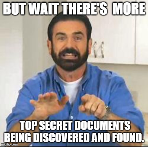 more are being found. LOL | BUT WAIT THERE'S  MORE; TOP SECRET DOCUMENTS BEING DISCOVERED AND FOUND. | image tagged in but wait there's more,joe biden,democrats,classified | made w/ Imgflip meme maker