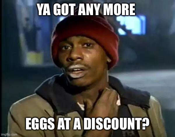 Got anymore eggs? | YA GOT ANY MORE; EGGS AT A DISCOUNT? | image tagged in memes,y'all got any more of that | made w/ Imgflip meme maker