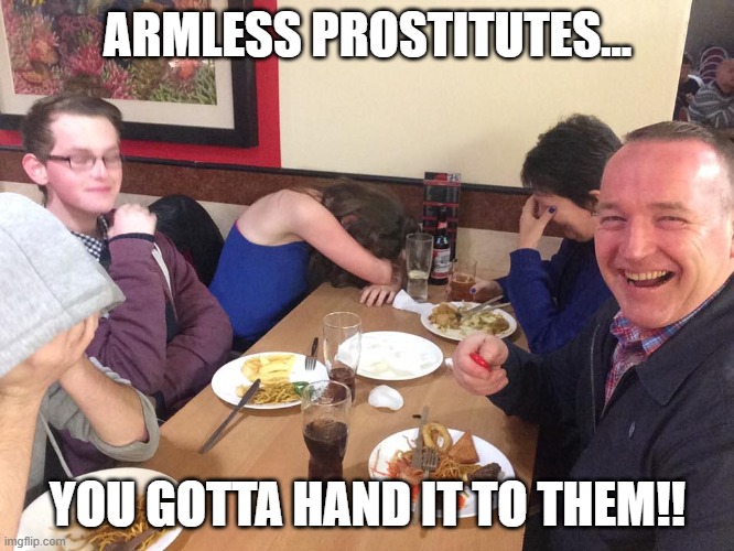 Dad Joke Meme | ARMLESS PROSTITUTES... YOU GOTTA HAND IT TO THEM!! | image tagged in dad joke meme | made w/ Imgflip meme maker