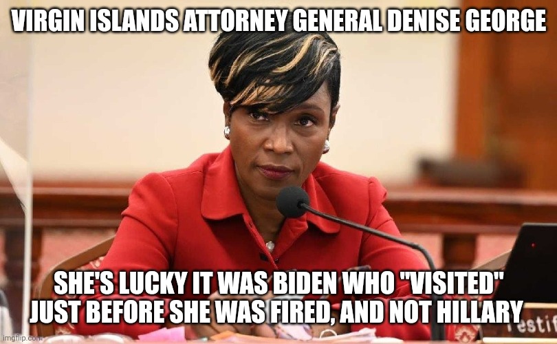 Isn't it suspicious, dontcha think? | VIRGIN ISLANDS ATTORNEY GENERAL DENISE GEORGE; SHE'S LUCKY IT WAS BIDEN WHO "VISITED" JUST BEFORE SHE WAS FIRED, AND NOT HILLARY | image tagged in memes,politics,jpmorgan,epstein,suspicious firing | made w/ Imgflip meme maker