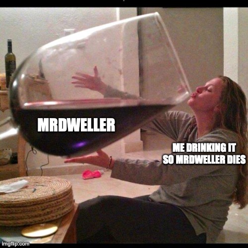 Wine Drinker | MRDWELLER; ME DRINKING IT SO MRDWELLER DIES | image tagged in wine drinker | made w/ Imgflip meme maker