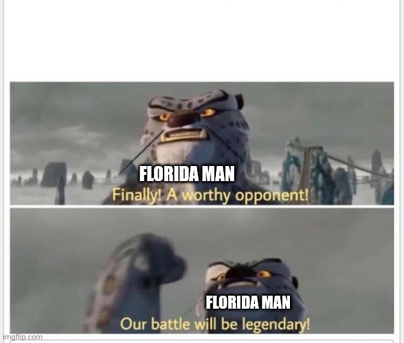 Finally! A worthy opponent! | FLORIDA MAN FLORIDA MAN | image tagged in finally a worthy opponent | made w/ Imgflip meme maker