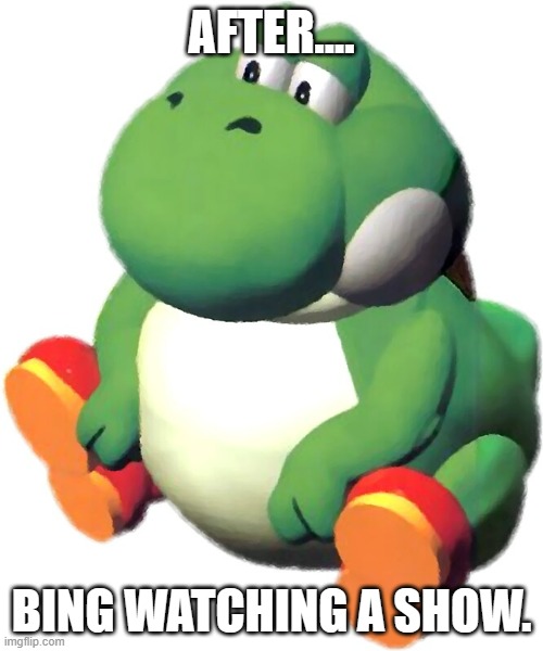 A fat yosh | AFTER.... BING WATCHING A SHOW. | made w/ Imgflip meme maker