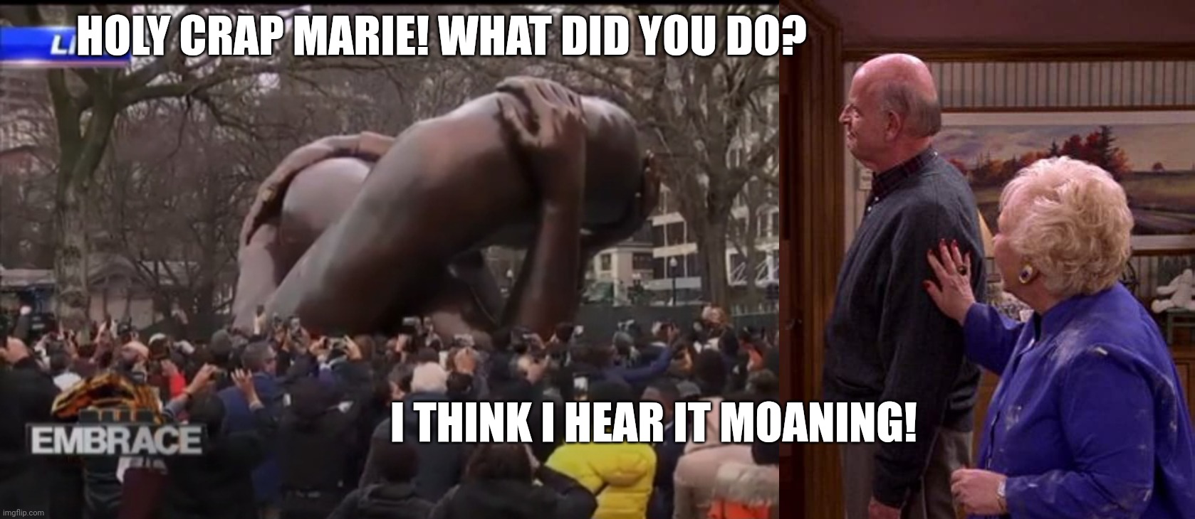 Idk this statue doesn't shout MLK to me... I'd get a refund | HOLY CRAP MARIE! WHAT DID YOU DO? I THINK I HEAR IT MOANING! | image tagged in embrace statue,funny,everybody loves raymond,boston,mlk jr | made w/ Imgflip meme maker