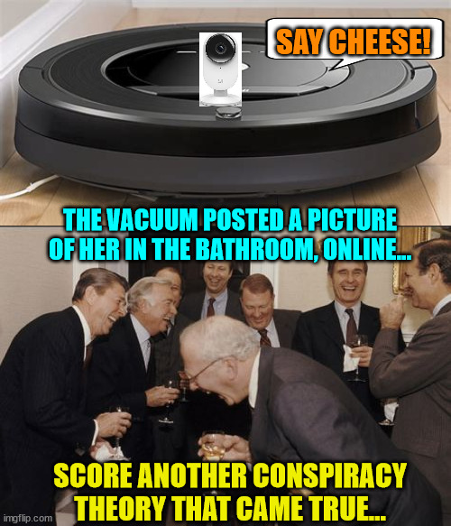Running out of conspiracy theories...  they're all turning up true... | SAY CHEESE! THE VACUUM POSTED A PICTURE OF HER IN THE BATHROOM, ONLINE... SCORE ANOTHER CONSPIRACY THEORY THAT CAME TRUE... | image tagged in memes,laughing men in suits,conspiracy theories,come back,true | made w/ Imgflip meme maker