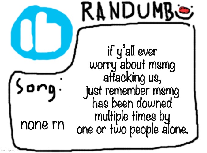 we’ll be fine | if y’all ever worry about msmg attacking us, just remember msmg has been downed multiple times by one or two people alone. none rn | image tagged in randumb template with song | made w/ Imgflip meme maker