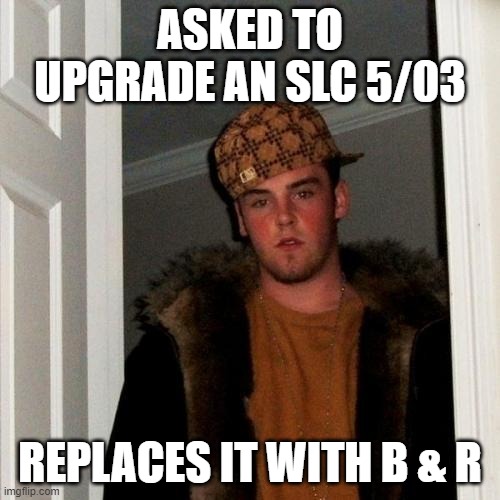 Scumbag Steve Meme | ASKED TO UPGRADE AN SLC 5/03; REPLACES IT WITH B & R | image tagged in memes,scumbag steve | made w/ Imgflip meme maker