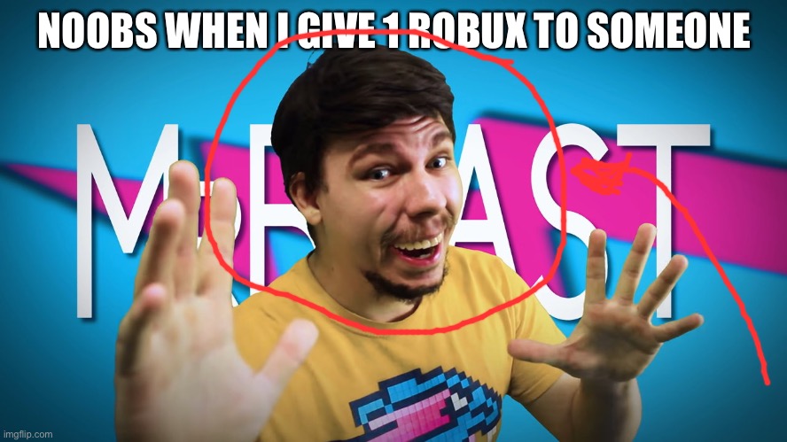 Mrbeast | NOOBS WHEN I GIVE 1 ROBUX TO SOMEONE | image tagged in mrrrrr beeeasssttt | made w/ Imgflip meme maker