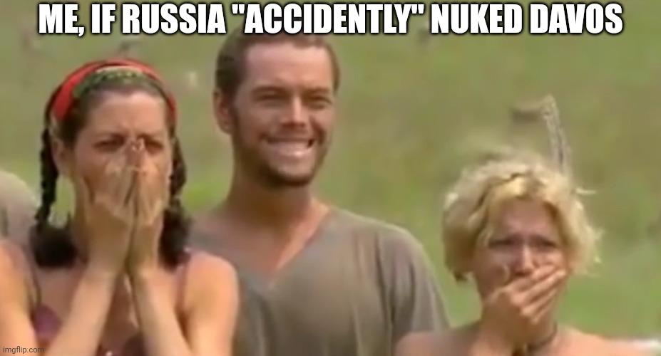 Me, if Russia "accidently" nuked Davos this week | ME, IF RUSSIA "ACCIDENTLY" NUKED DAVOS | image tagged in survivor reaction,davos,russia | made w/ Imgflip meme maker