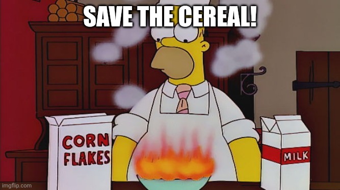 Homer cereal fire | SAVE THE CEREAL! | image tagged in homer cereal fire | made w/ Imgflip meme maker