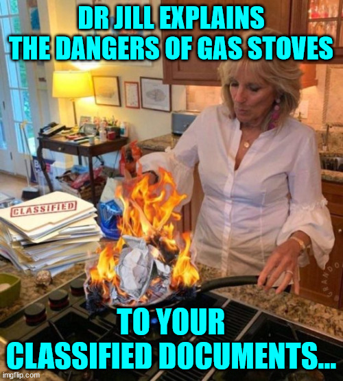 Dr Jill shows how gas stoves are dangerous to classified documents... | DR JILL EXPLAINS THE DANGERS OF GAS STOVES TO YOUR CLASSIFIED DOCUMENTS... | image tagged in gas,cooking,bad | made w/ Imgflip meme maker