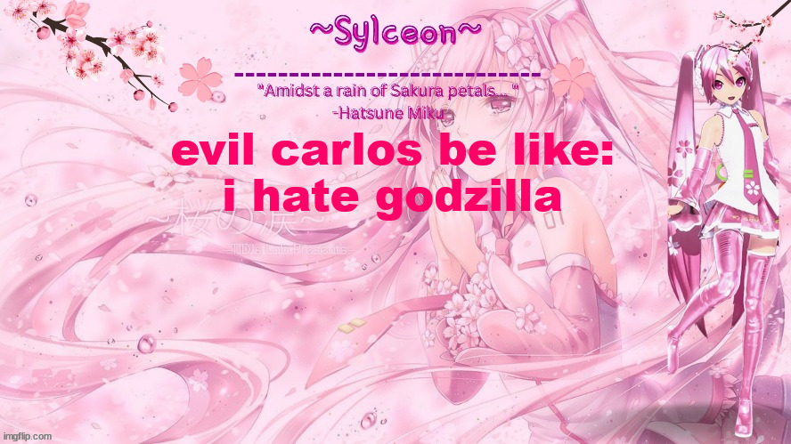sylc's sakura temp (thx drm) | evil carlos be like:
i hate godzilla | image tagged in sylc's sakura temp thx drm | made w/ Imgflip meme maker