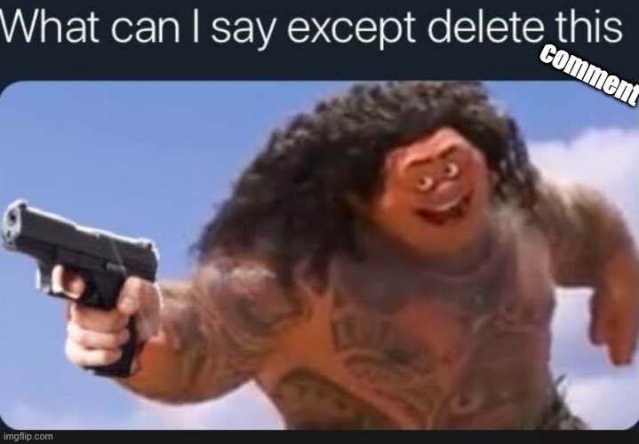 What can I say except delete this | comment | image tagged in what can i say except delete this | made w/ Imgflip meme maker