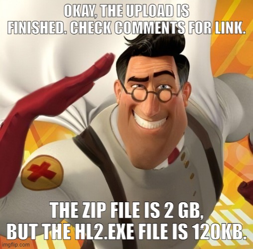 here ya guys go. | OKAY, THE UPLOAD IS FINISHED. CHECK COMMENTS FOR LINK. THE ZIP FILE IS 2 GB, BUT THE HL2.EXE FILE IS 120KB. | image tagged in metromedic | made w/ Imgflip meme maker