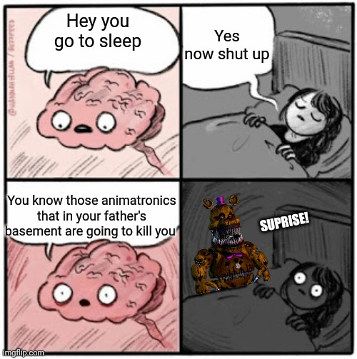 Crap i need to survive the night! | Yes now shut up; Hey you go to sleep; You know those animatronics that in your father's basement are going to kill you; SUPRISE! | image tagged in brain before sleep,memes,fnaf | made w/ Imgflip meme maker