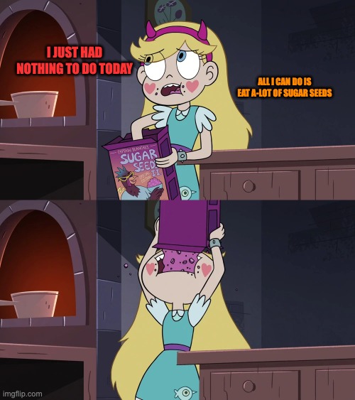 NOMNOMNOMNOMNOM | I JUST HAD NOTHING TO DO TODAY; ALL I CAN DO IS EAT A-LOT OF SUGAR SEEDS | image tagged in star vs the forces of evil,svtfoe,memes,star butterfly,funny,cereal | made w/ Imgflip meme maker