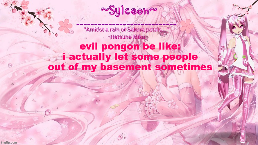 sylc's sakura temp (thx drm) | evil pongon be like:
i actually let some people out of my basement sometimes | image tagged in sylc's sakura temp thx drm | made w/ Imgflip meme maker