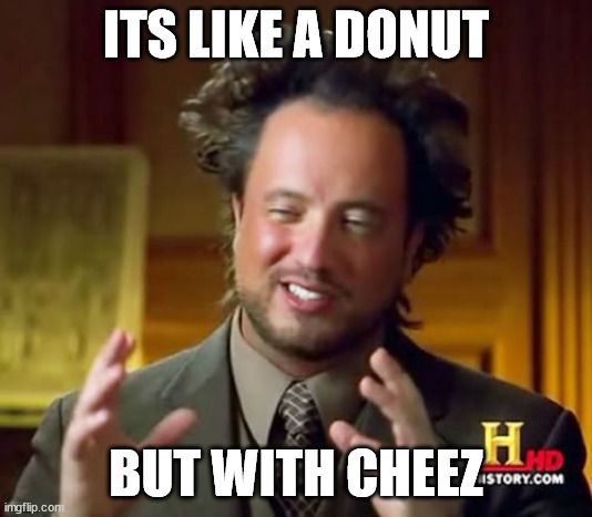 cheezy_donuts | ITS LIKE A DONUT; BUT WITH CHEEZ | image tagged in memes,ancient aliens | made w/ Imgflip meme maker
