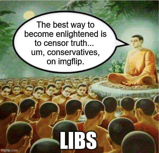 They are a cult...  and they want to censor everything that doesn't adhere to their doctrine... | The best way to
become enlightened is
to censor truth... 
um, conservatives,
on imgflip. LIBS | image tagged in leftist,cult | made w/ Imgflip meme maker