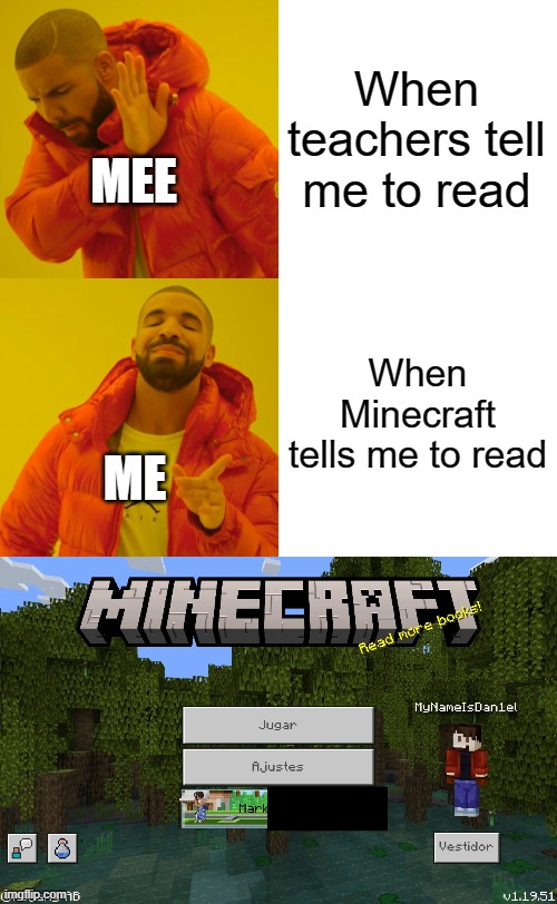 thanks to my friend for helping me make this | When teachers tell me to read; MEE; When Minecraft tells me to read; ME | image tagged in memes,drake hotline bling | made w/ Imgflip meme maker