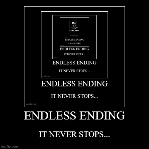 ENDLESS ENDING | image tagged in funny,demotivationals | made w/ Imgflip demotivational maker