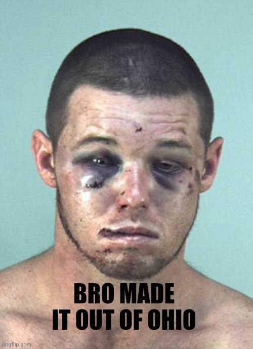 Made it out | BRO MADE IT OUT OF OHIO | image tagged in mug shot beaten up guy,ohio,memes | made w/ Imgflip meme maker